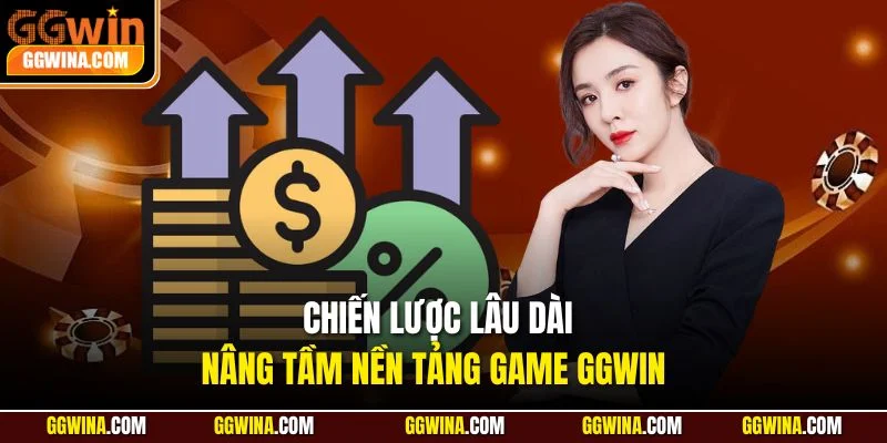 Chiến lược lâu dài, nâng tầm nền tảng game GGWIN 