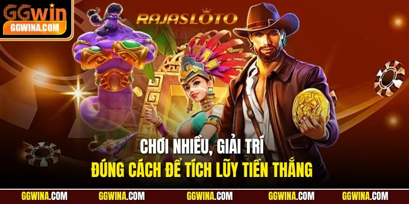 Chơi nhiều, giải trí đúng cách để tích lũy tiền thắng