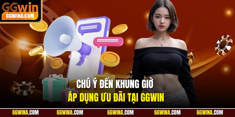Chú ý đến khung giờ áp dụng ưu đãi tại GGWIN
