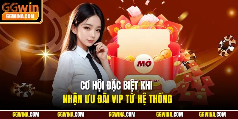 Cơ hội đặc biệt khi nhận ưu đãi VIP từ hệ thống