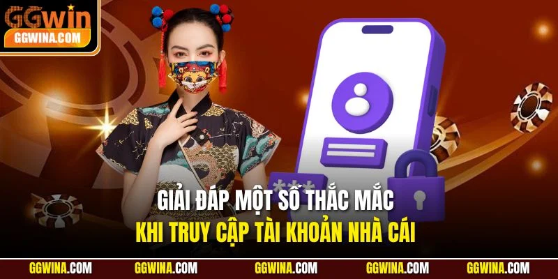 Giải đáp một số thắc mắc khi truy cập tài khoản nhà cái