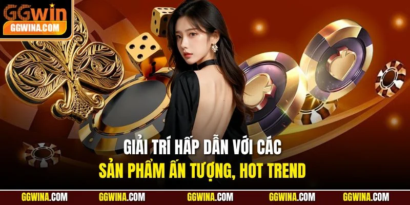 Giải trí hấp dẫn với các sản phẩm ấn tượng, hot trend