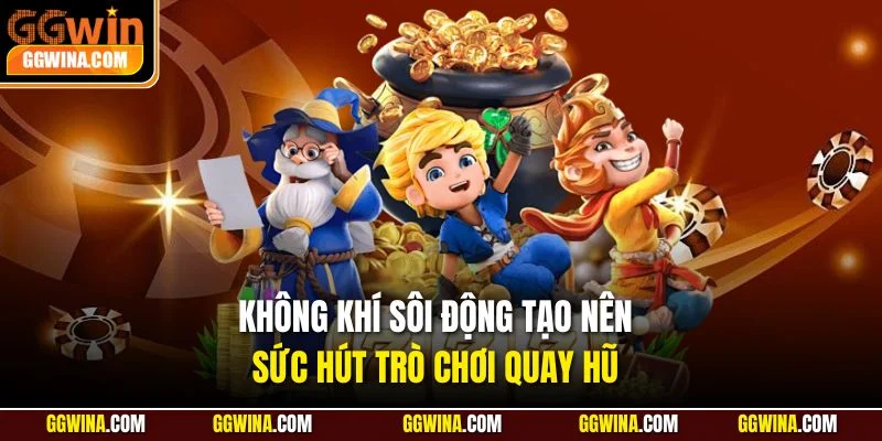 Không khí sôi động tạo nên sức hút trò chơi quay hũ