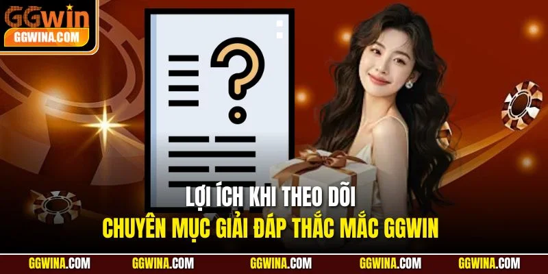 Lợi ích khi theo dõi chuyên mục giải đáp thắc mắc GGWIN
