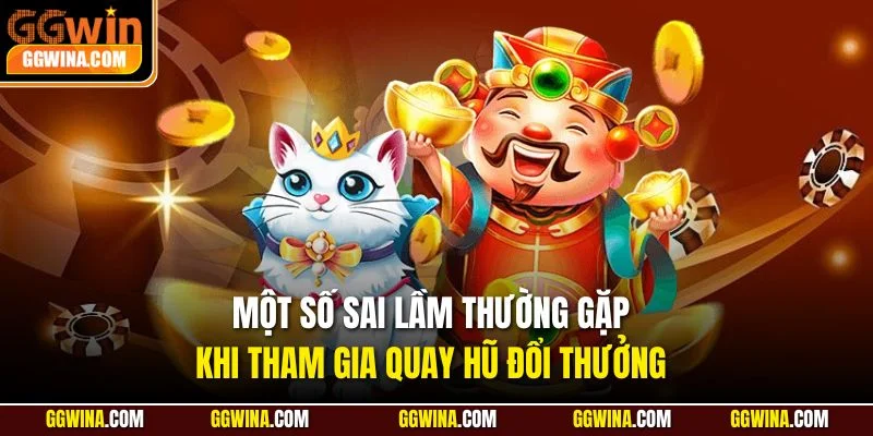 Một số sai lầm thường gặp khi tham gia quay hũ đổi thưởng