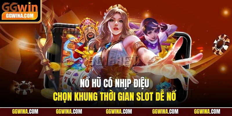 Nổ hũ có nhịp điệu, chọn khung thời gian slot dễ nổ
