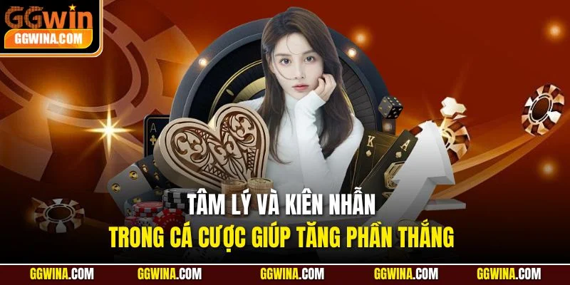 Tâm lý và kiên nhẫn trong cá cược giúp tăng phần thắng