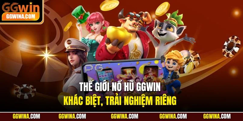 Thế giới nổ hũ GGWIN khác biệt, trải nghiệm riêng