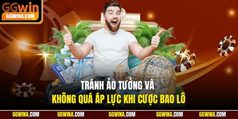 Tránh ảo tưởng và không quá áp lực khi cược bao lô